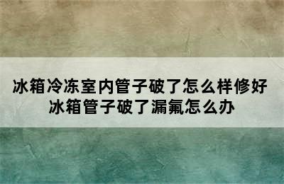 冰箱冷冻室内管子破了怎么样修好 冰箱管子破了漏氟怎么办